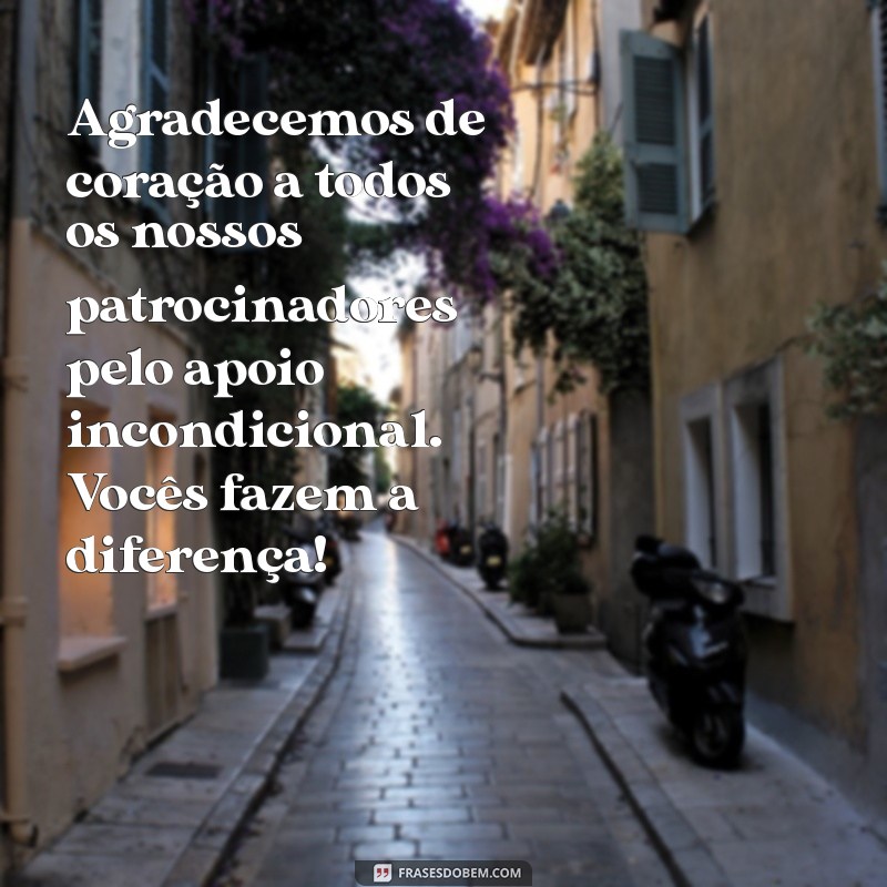 mensagem de agradecimento aos patrocinadores Agradecemos de coração a todos os nossos patrocinadores pelo apoio incondicional. Vocês fazem a diferença!