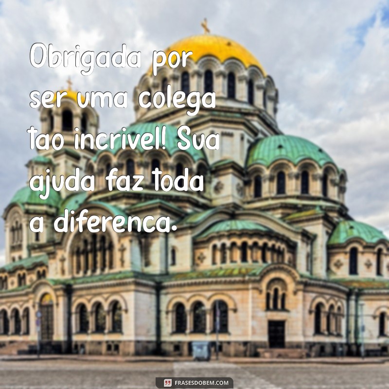 mensagem de gratidão para amiga de trabalho Obrigada por ser uma colega tão incrível! Sua ajuda faz toda a diferença.