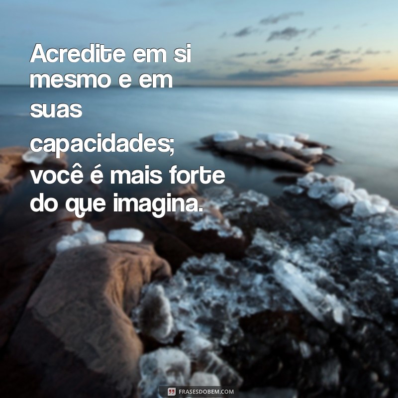 uma mensagem de motivação Acredite em si mesmo e em suas capacidades; você é mais forte do que imagina.