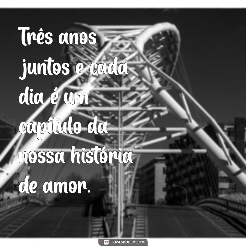 frases 3 anos de namoro Três anos juntos e cada dia é um capítulo da nossa história de amor.