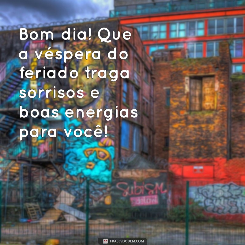 mensagem de bom dia vespera de feriado Bom dia! Que a véspera do feriado traga sorrisos e boas energias para você!