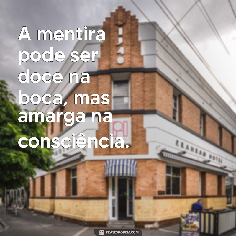 frases sobre mentira e caráter A mentira pode ser doce na boca, mas amarga na consciência.