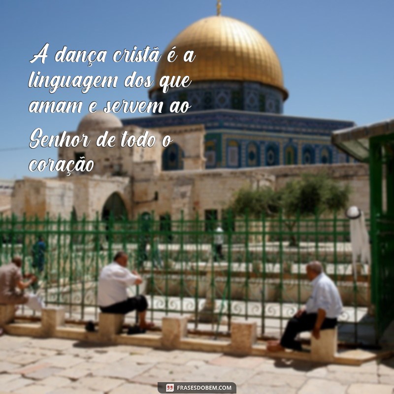 Frases Inspiradoras sobre Dança Cristã: Celebre sua Fé em Movimento 