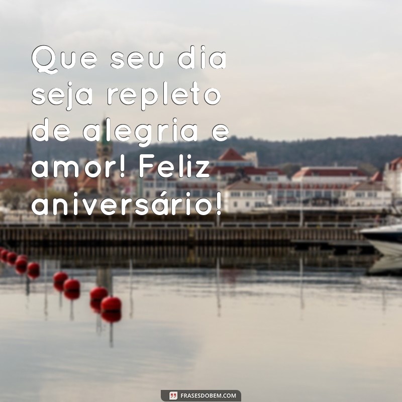 mensagens de aniversário pequena Que seu dia seja repleto de alegria e amor! Feliz aniversário!