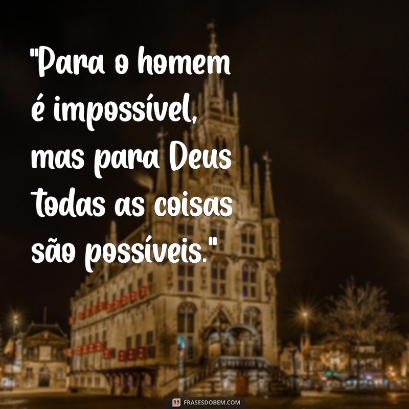 para o homem é impossível mas para deus todas as coisas são possíveis 