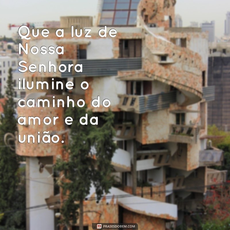 mensagem de nossa senhora para casamento Que a luz de Nossa Senhora ilumine o caminho do amor e da união.