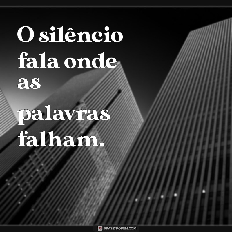 silêncio frases curtas O silêncio fala onde as palavras falham.