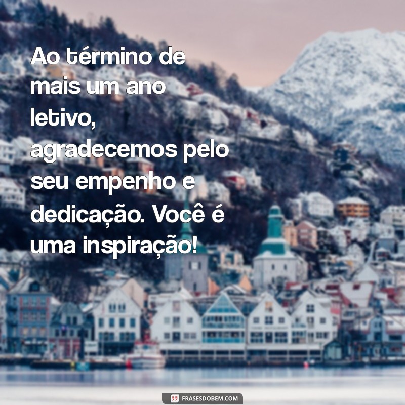 mensagem final de ano letivo para professores Ao término de mais um ano letivo, agradecemos pelo seu empenho e dedicação. Você é uma inspiração!