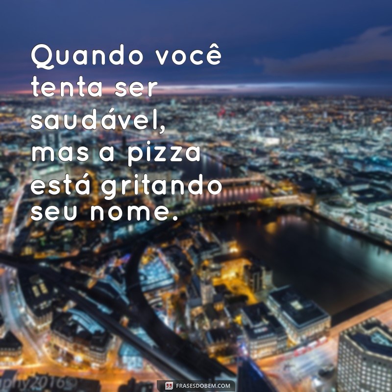 meme engraçados Quando você tenta ser saudável, mas a pizza está gritando seu nome.