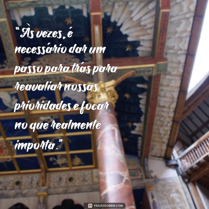 mensagem de afastamento do trabalho “Às vezes, é necessário dar um passo para trás para reavaliar nossas prioridades e focar no que realmente importa.”