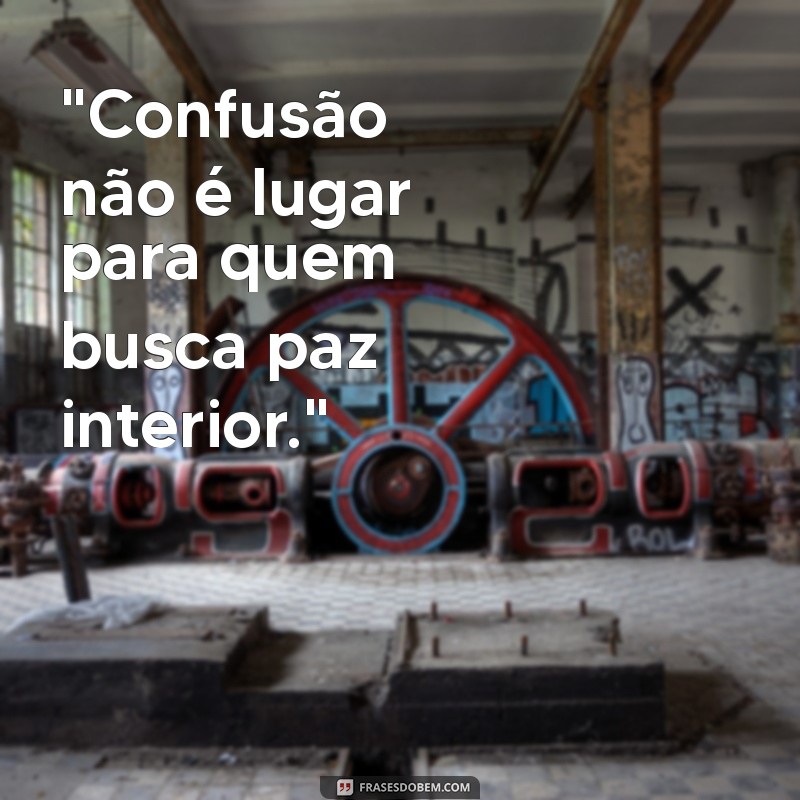 frases para pessoas que arrumam confusão 