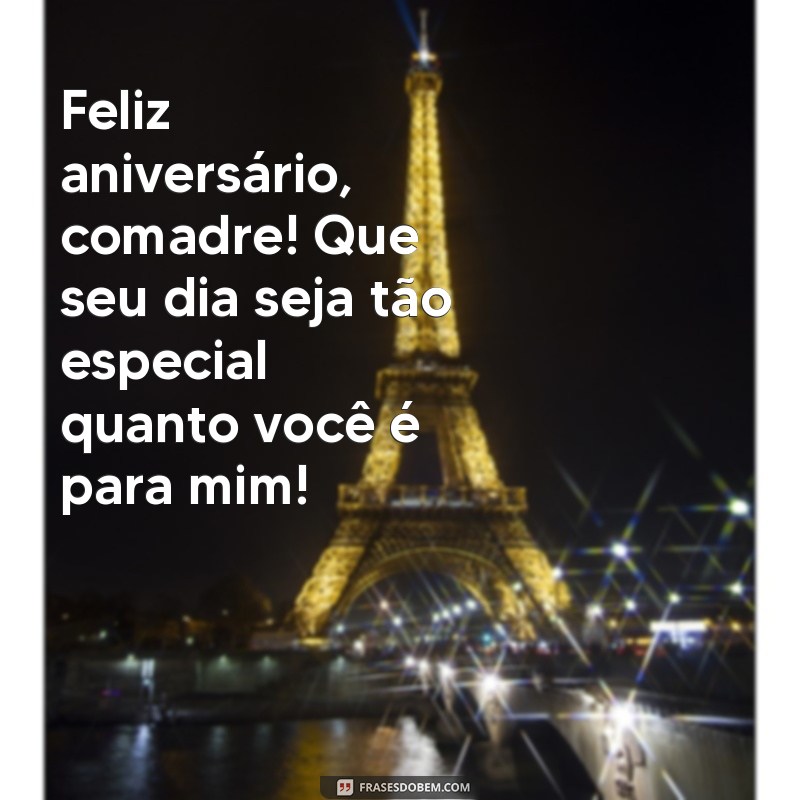 feliz aniversário para minha comadre Feliz aniversário, comadre! Que seu dia seja tão especial quanto você é para mim!