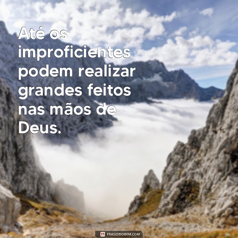 Frases Inspiradoras: Deus Não Escolhe os Capacitados, Mas Capacita os Escolhidos 