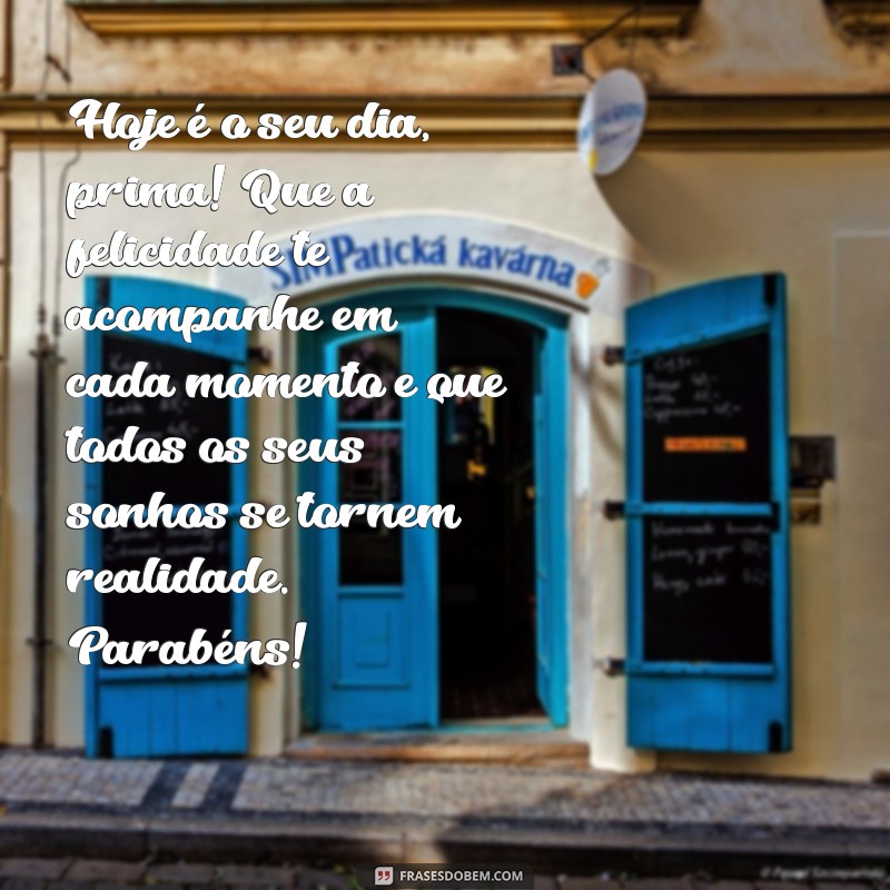 texto de aniversário prima Hoje é o seu dia, prima! Que a felicidade te acompanhe em cada momento e que todos os seus sonhos se tornem realidade. Parabéns!