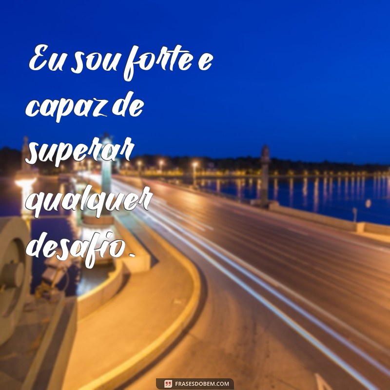 frases de mente positiva Eu sou forte e capaz de superar qualquer desafio.