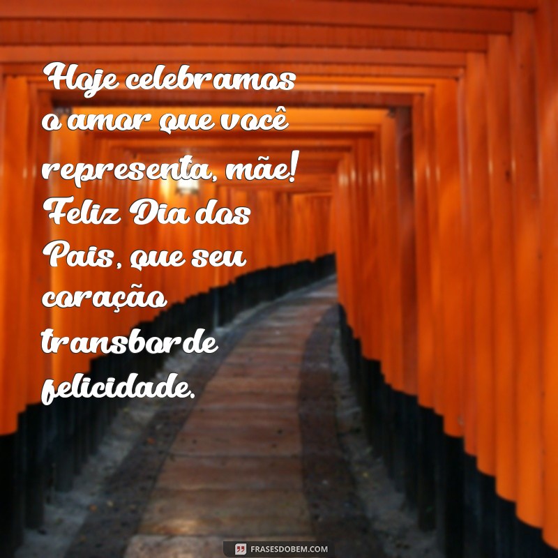 feliz dia dos pais para as mães solteiras Hoje celebramos o amor que você representa, mãe! Feliz Dia dos Pais, que seu coração transborde felicidade.