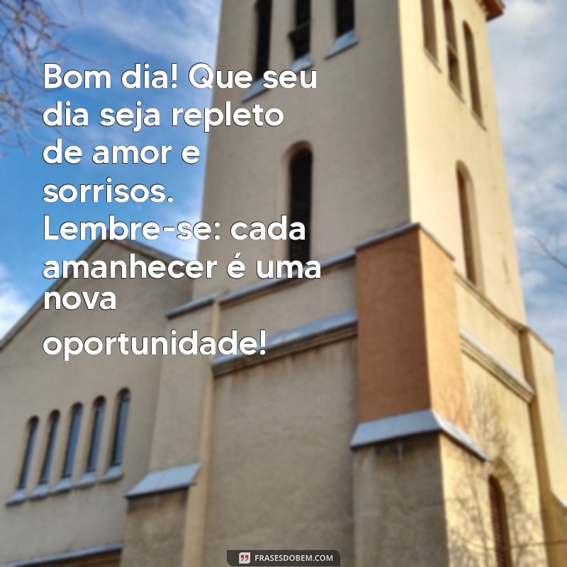 lindas mensagens de bom dia com carinho Bom dia! Que seu dia seja repleto de amor e sorrisos. Lembre-se: cada amanhecer é uma nova oportunidade!