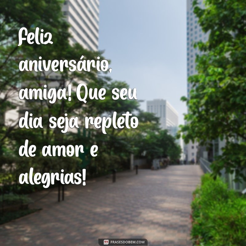 um feliz aniversário para uma amiga Feliz aniversário, amiga! Que seu dia seja repleto de amor e alegrias!