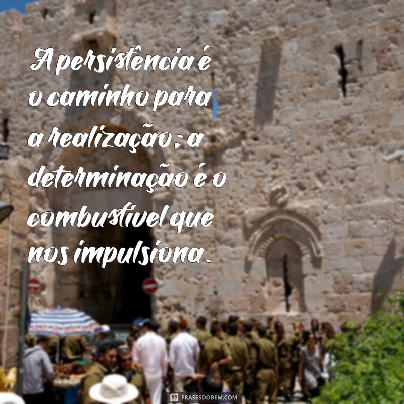 persistência e determinação A persistência é o caminho para a realização; a determinação é o combustível que nos impulsiona.