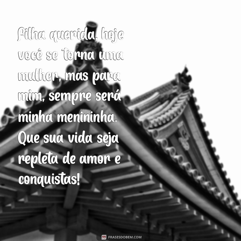 mensagem para filha que ficou mocinha Filha querida, hoje você se torna uma mulher, mas para mim, sempre será minha menininha. Que sua vida seja repleta de amor e conquistas!