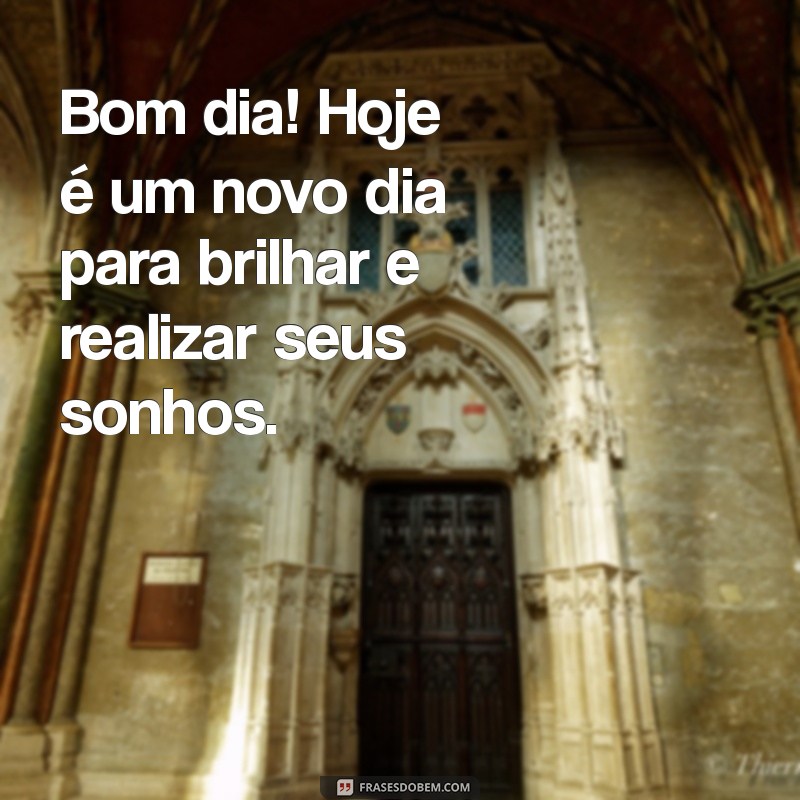 lembretes de bom dia Bom dia! Hoje é um novo dia para brilhar e realizar seus sonhos.