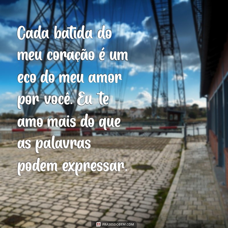 texto de eu te amo Cada batida do meu coração é um eco do meu amor por você. Eu te amo mais do que as palavras podem expressar.