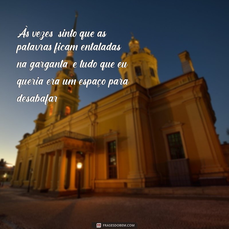 mensagem de desabafo para marido Às vezes, sinto que as palavras ficam entaladas na garganta, e tudo que eu queria era um espaço para desabafar.