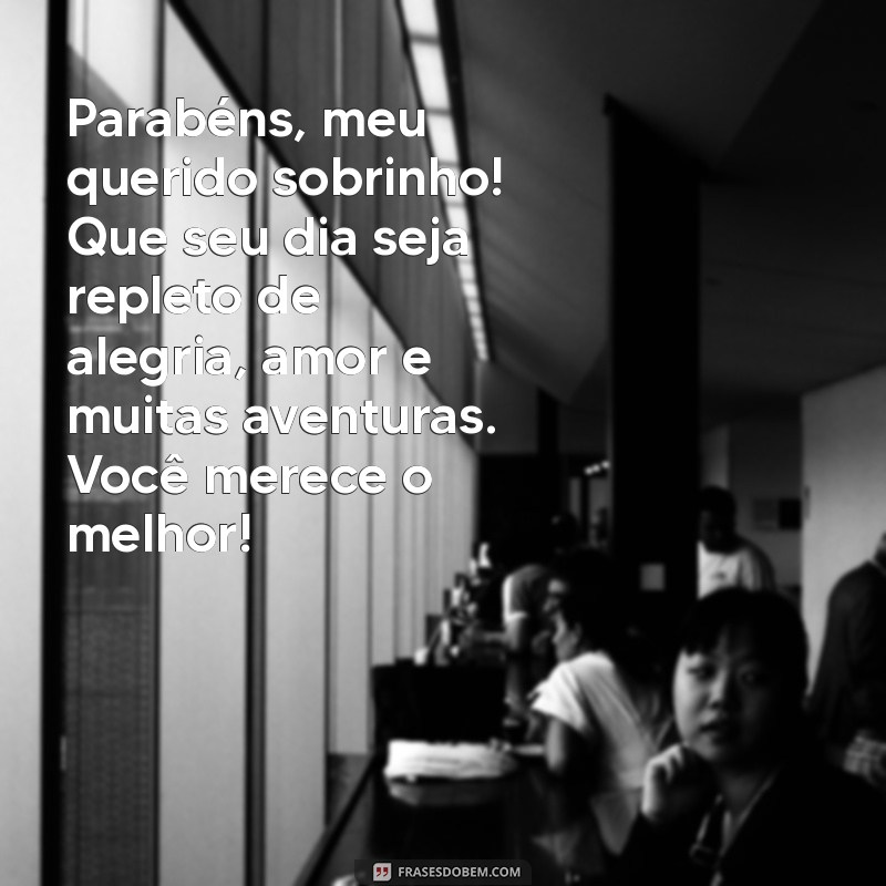 mensagem de aniversário para um sobrinho muito querido Parabéns, meu querido sobrinho! Que seu dia seja repleto de alegria, amor e muitas aventuras. Você merece o melhor!