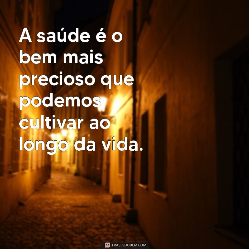 frases meio medico A saúde é o bem mais precioso que podemos cultivar ao longo da vida.