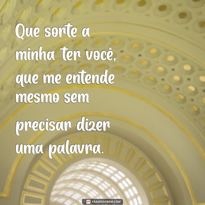 Frases Inspiradoras: Que Sorte a Minha Ter Você 