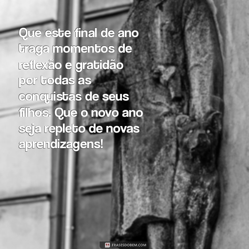 mensagem de final de ano para pais de alunos Que este final de ano traga momentos de reflexão e gratidão por todas as conquistas de seus filhos. Que o novo ano seja repleto de novas aprendizagens!