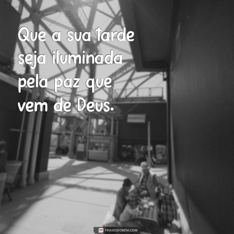 tarde com deus Que a sua tarde seja iluminada pela paz que vem de Deus.