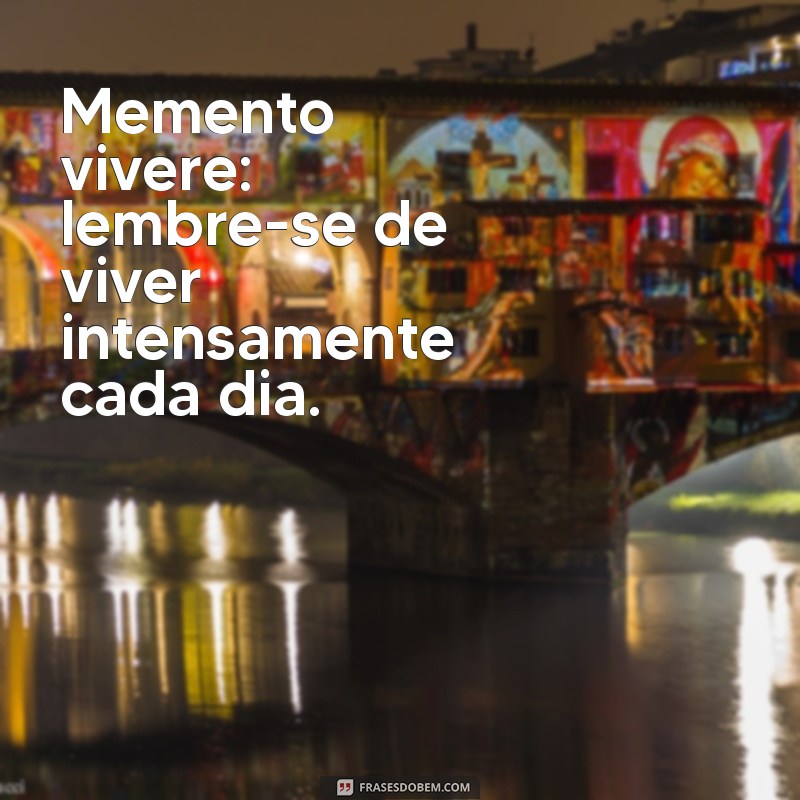 memento vivere significado Memento vivere: lembre-se de viver intensamente cada dia.