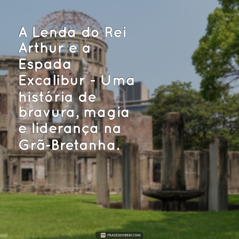 lendas do mundo A Lenda do Rei Arthur e a Espada Excalibur - Uma história de bravura, magia e liderança na Grã-Bretanha.