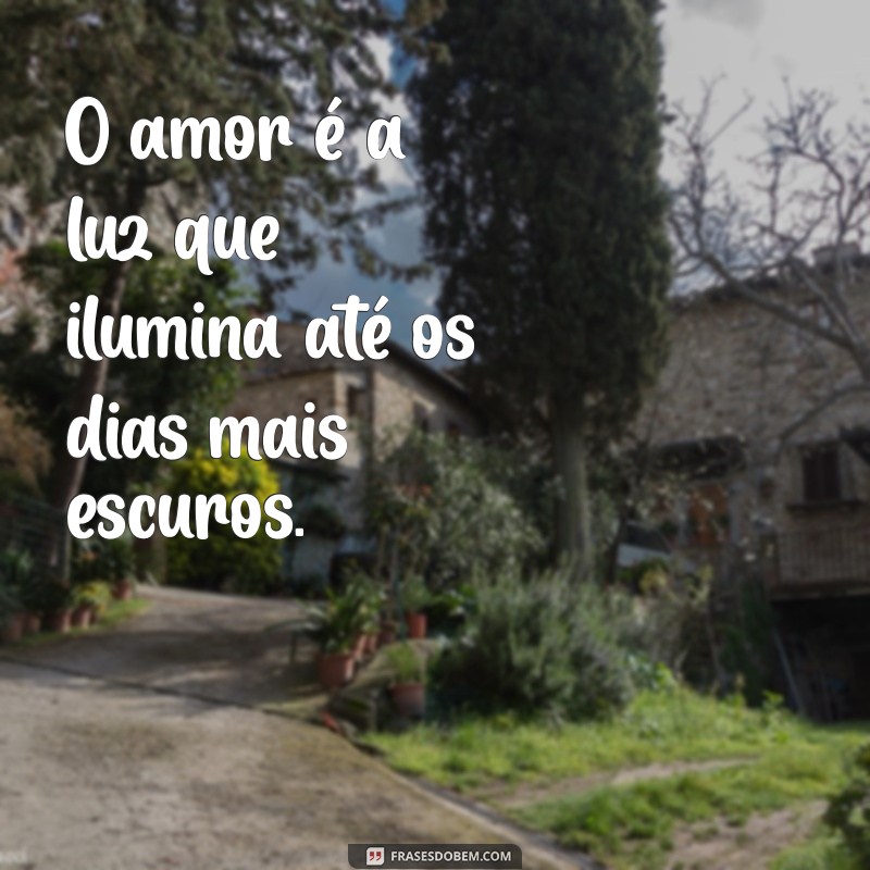 uma frases muito bonita O amor é a luz que ilumina até os dias mais escuros.