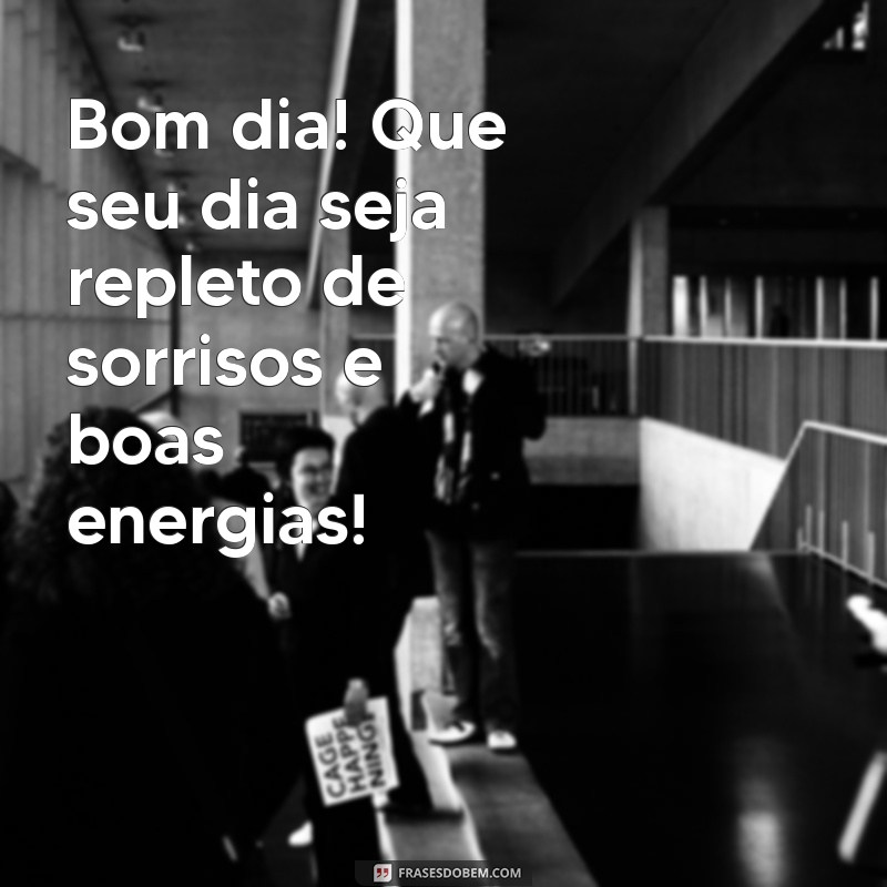 mensagem de bom dia gratis Bom dia! Que seu dia seja repleto de sorrisos e boas energias!