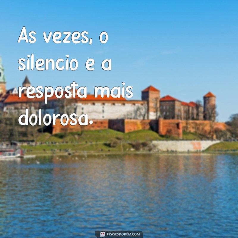 frases de mágoa Às vezes, o silêncio é a resposta mais dolorosa.