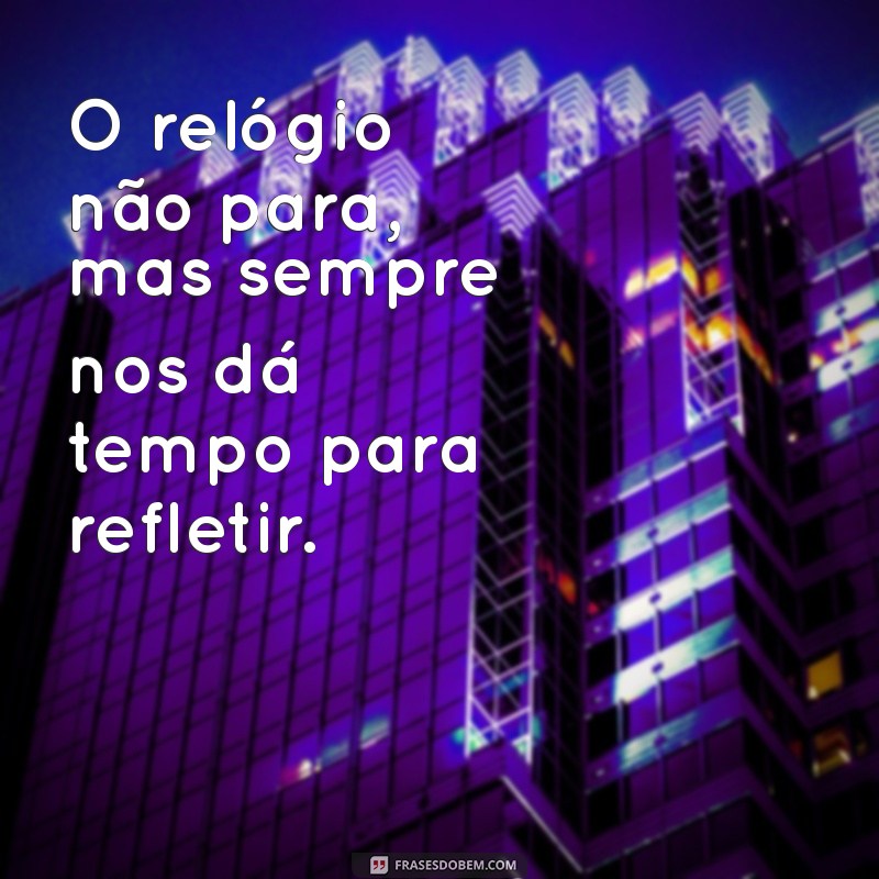 frases com relógio O relógio não para, mas sempre nos dá tempo para refletir.