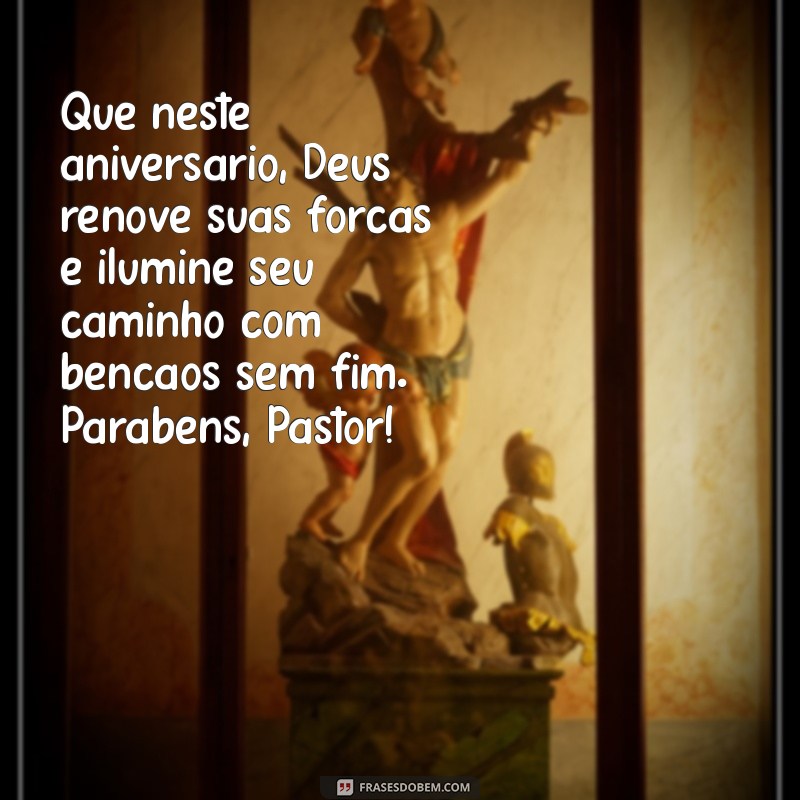 mensagem de aniversário pra pastor Que neste aniversário, Deus renove suas forças e ilumine seu caminho com bênçãos sem fim. Parabéns, Pastor!