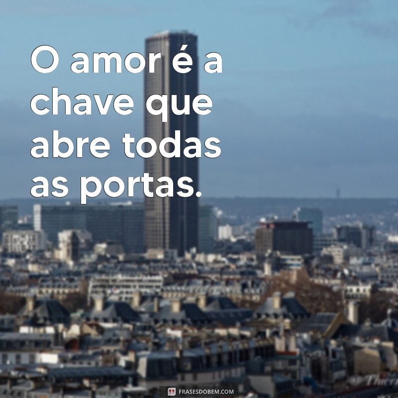 frases linda curta O amor é a chave que abre todas as portas.