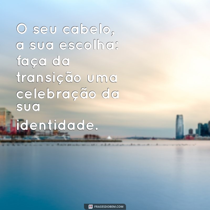 Frases Inspiradoras para Acompanhar Sua Transição Capilar 