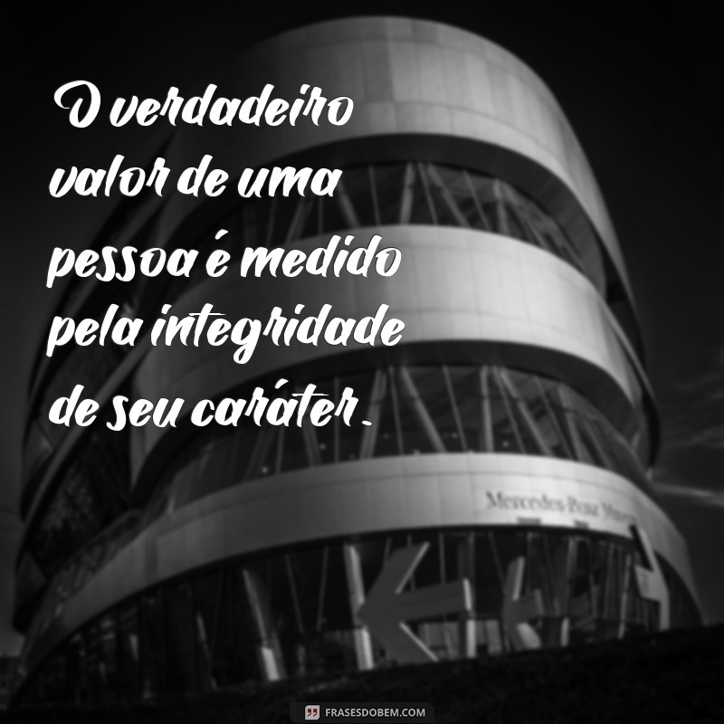 frases sobre valores e caráter O verdadeiro valor de uma pessoa é medido pela integridade de seu caráter.