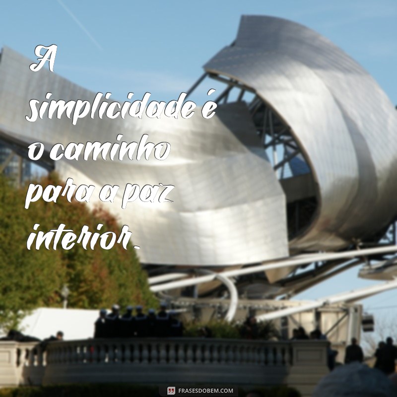 frases de vida simples A simplicidade é o caminho para a paz interior.