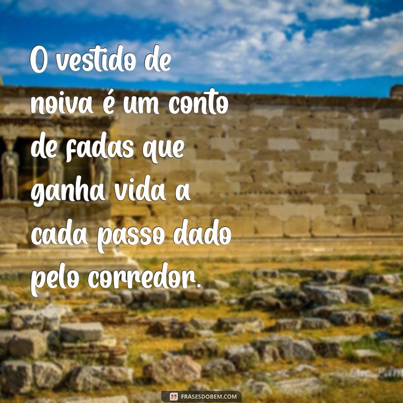 Frases Inspiradoras sobre Vestidos de Noiva: Celebre o Amor e a Elegância 