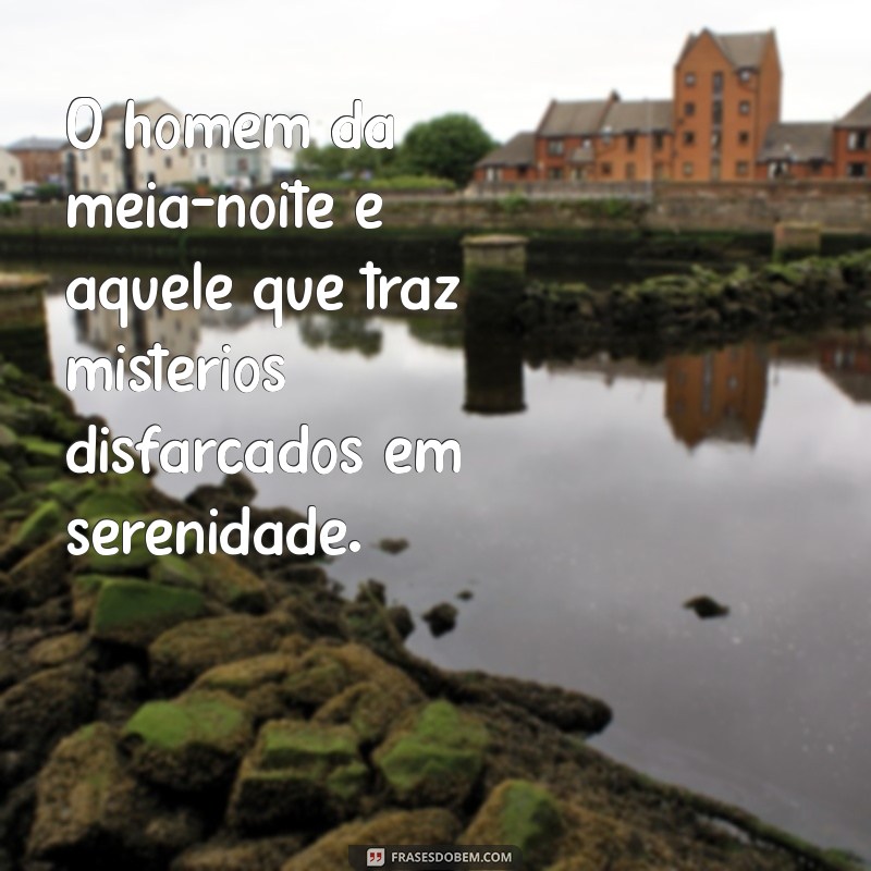 o homem da meia-noite O homem da meia-noite é aquele que traz mistérios disfarçados em serenidade.