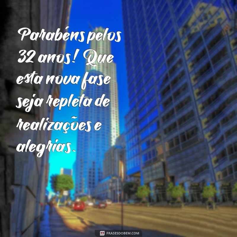 mensagem de aniversário de 32 anos Parabéns pelos 32 anos! Que esta nova fase seja repleta de realizações e alegrias.