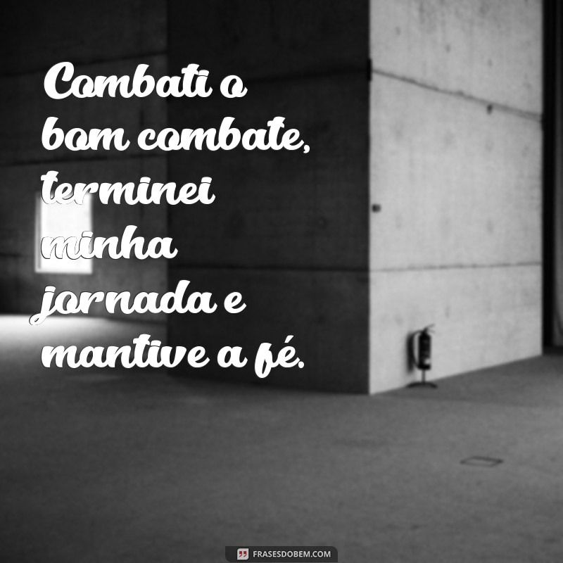 combati o bom combate acabei a carreira e guardei a fé Combati o bom combate, terminei minha jornada e mantive a fé.