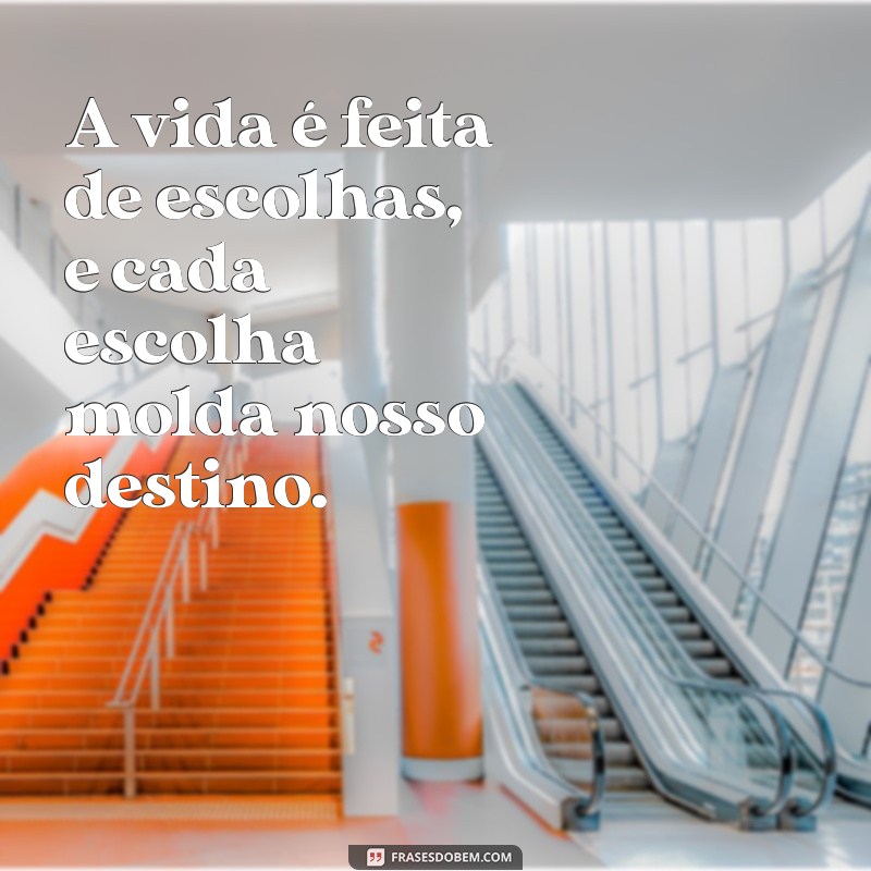 pensamentos frases A vida é feita de escolhas, e cada escolha molda nosso destino.