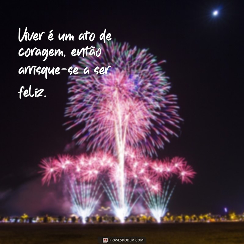 frases vida louca Viver é um ato de coragem, então arrisque-se a ser feliz.