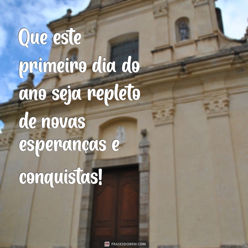 feliz primeiro dia do ano Que este primeiro dia do ano seja repleto de novas esperanças e conquistas!